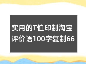 實(shí)用的T恤印制淘寶評價(jià)語100字復(fù)制66條