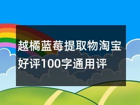 越橘、藍(lán)莓提取物淘寶好評100字通用評論63條