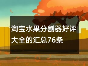 淘寶水果分割器好評(píng)大全的匯總76條