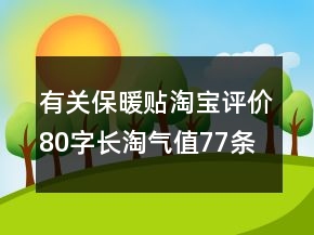 有關(guān)保暖貼淘寶評價80字長淘氣值77條