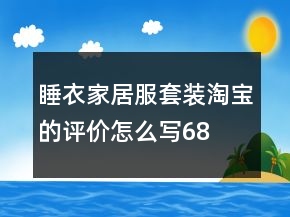 睡衣、家居服套裝淘寶的評(píng)價(jià)怎么寫68條