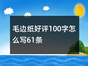 毛邊紙好評100字怎么寫61條
