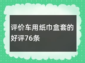 評(píng)價(jià)車用紙巾盒、套的好評(píng)76條