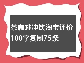 茶、咖啡、沖飲淘寶評價(jià)100字復(fù)制75條