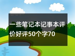 一些筆記本、記事本評(píng)價(jià)好評(píng)50個(gè)字70條