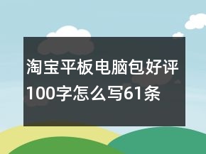 淘寶平板電腦包好評100字怎么寫61條