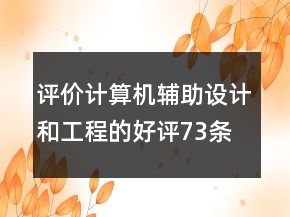 評(píng)價(jià)計(jì)算機(jī)輔助設(shè)計(jì)和工程的好評(píng)73條