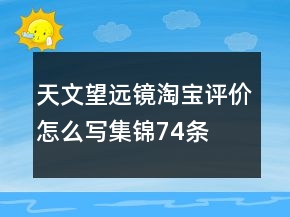 天文望遠鏡淘寶評價怎么寫集錦74條
