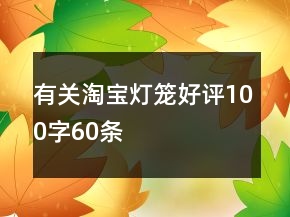 有關(guān)淘寶燈籠好評(píng)100字60條