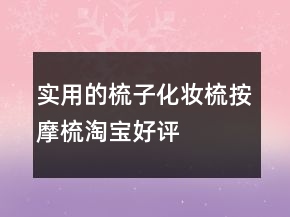 實用的梳子、化妝梳、按摩梳淘寶好評評價63條