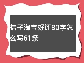 桔子淘寶好評80字怎么寫61條