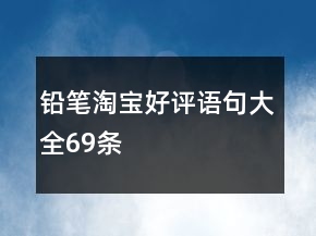鉛筆淘寶好評語句大全69條