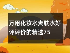 萬用化妝水、爽膚水好評(píng)評(píng)價(jià)的精選75條