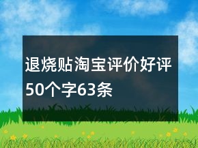 退燒貼淘寶評(píng)價(jià)好評(píng)50個(gè)字63條