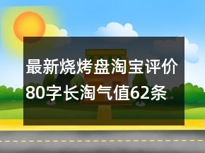 最新燒烤盤淘寶評價80字長淘氣值62條