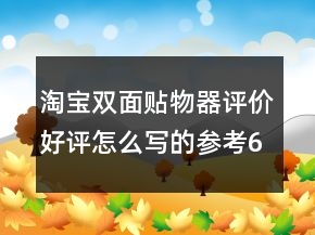 淘寶雙面貼物器評(píng)價(jià)好評(píng)怎么寫(xiě)的參考67條