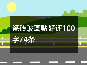 瓷磚、玻璃貼好評(píng)100字74條
