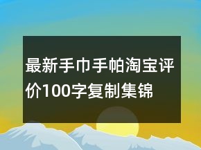 最新手巾、手帕淘寶評價100字復(fù)制集錦80條