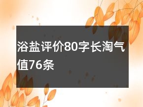 浴鹽評(píng)價(jià)80字長(zhǎng)淘氣值76條
