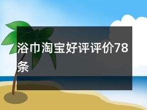 浴巾淘寶好評評價78條