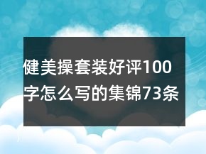 健美操套裝好評100字怎么寫的集錦73條