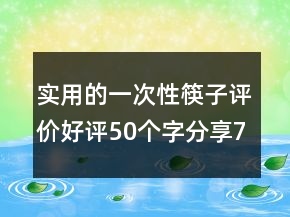 實用的一次性筷子評價好評50個字分享77條