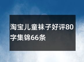 淘寶兒童襪子好評80字集錦66條