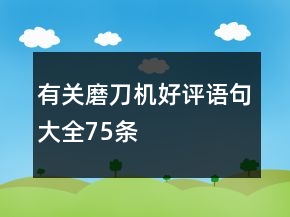 有關(guān)磨刀機好評語句大全75條