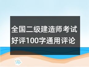 全國二級建造師考試好評100字通用評論的集錦73條