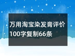 萬用淘寶染發(fā)膏評(píng)價(jià)100字復(fù)制66條