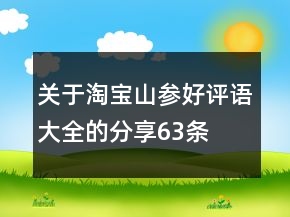 關于淘寶山參好評語大全的分享63條