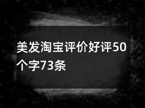 美發(fā)淘寶評(píng)價(jià)好評(píng)50個(gè)字73條