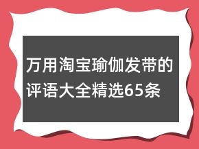 萬用淘寶瑜伽發(fā)帶的評語大全精選65條