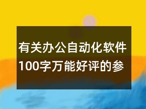 有關(guān)辦公自動(dòng)化軟件100字萬能好評(píng)的參考63條