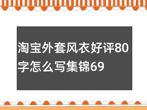 淘寶外套、風(fēng)衣好評(píng)80字怎么寫(xiě)集錦69條
