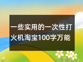 一些實用的一次性打火機淘寶100字萬能好評集錦70條