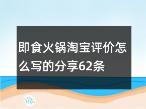 即食火鍋淘寶評(píng)價(jià)怎么寫(xiě)的分享62條
