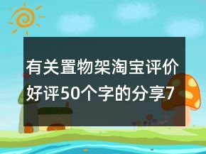 有關置物架淘寶評價好評50個字的分享72條