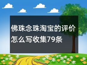 佛珠、念珠淘寶的評(píng)價(jià)怎么寫收集79條