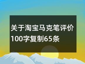 關(guān)于淘寶馬克筆評價(jià)100字復(fù)制65條