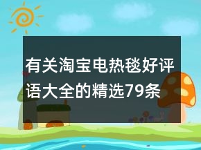 有關(guān)淘寶電熱毯好評語大全的精選79條