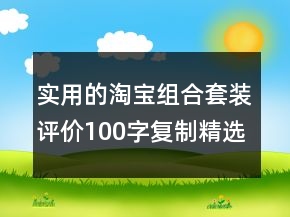 實用的淘寶組合套裝評價100字復制精選68條