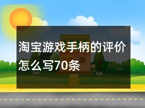 淘寶游戲手柄的評(píng)價(jià)怎么寫70條