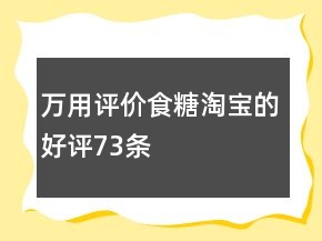 萬用評價食糖淘寶的好評73條