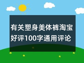 有關塑身美體褲淘寶好評100字通用評論69條