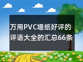 萬用PVC墻紙好評的評語大全的匯總66條