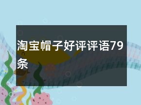 淘寶帽子好評(píng)評(píng)語79條