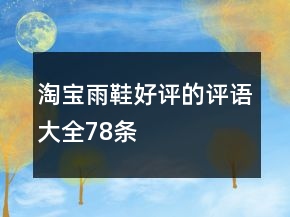 淘寶雨鞋好評(píng)的評(píng)語(yǔ)大全78條
