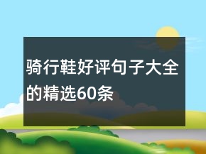 騎行鞋好評句子大全的精選60條