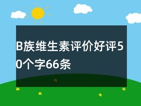 B族維生素評(píng)價(jià)好評(píng)50個(gè)字66條